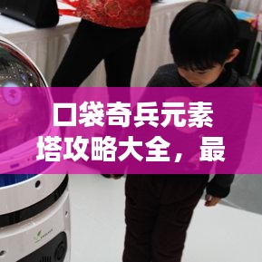 口袋奇兵元素塔攻略大全，最新指南助你轻松登顶！