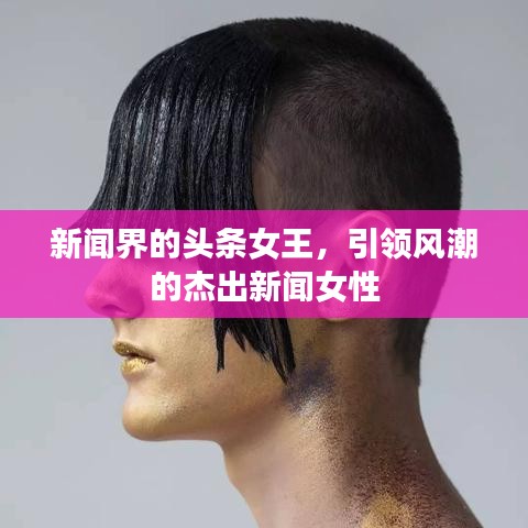新闻界的头条女王，引领风潮的杰出新闻女性