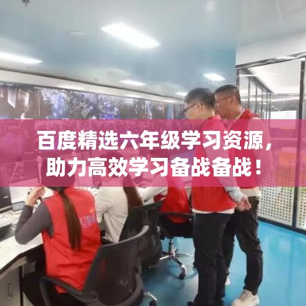 百度精选六年级学习资源，助力高效学习备战备战！