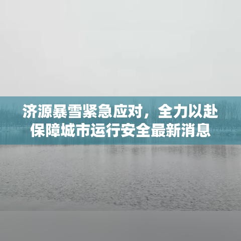 济源暴雪紧急应对，全力以赴保障城市运行安全最新消息