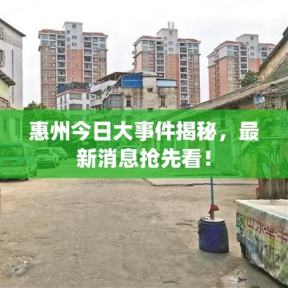 惠州今日大事件揭秘，最新消息抢先看！