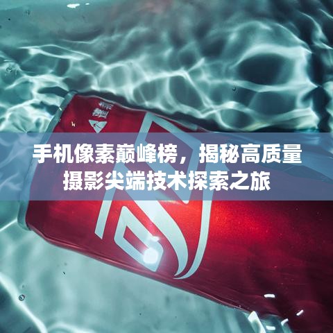 手机像素巅峰榜，揭秘高质量摄影尖端技术探索之旅