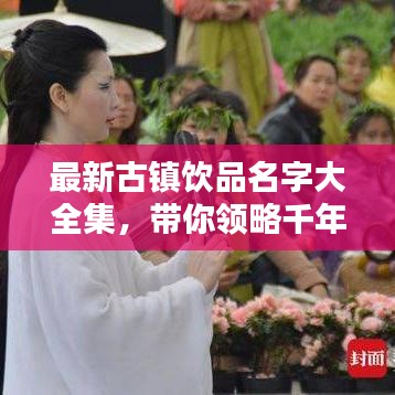最新古镇饮品名字大全集，带你领略千年风味，百度收录标准吸睛标题！