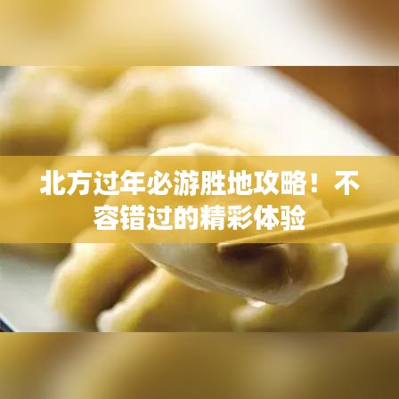 北方过年必游胜地攻略！不容错过的精彩体验