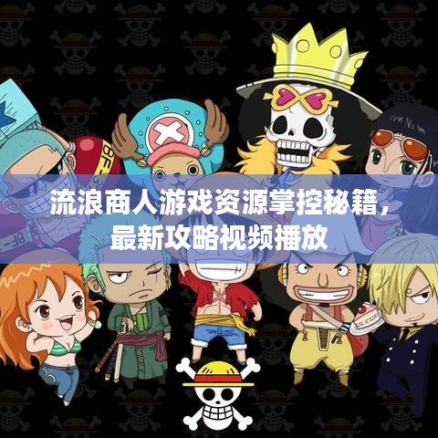 流浪商人游戏资源掌控秘籍，最新攻略视频播放