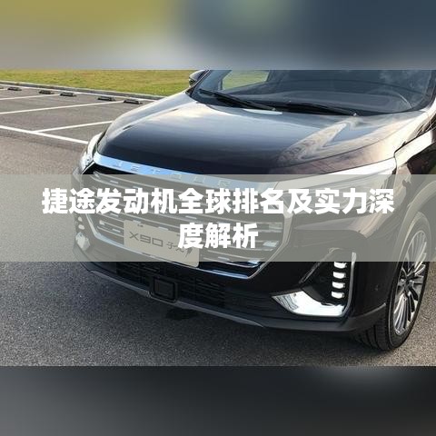 捷途发动机全球排名及实力深度解析