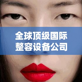 全球顶级国际整容设备公司排行榜揭晓！