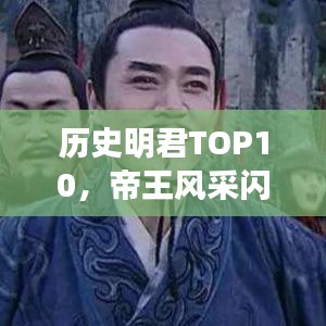 历史明君TOP10，帝王风采闪耀千秋