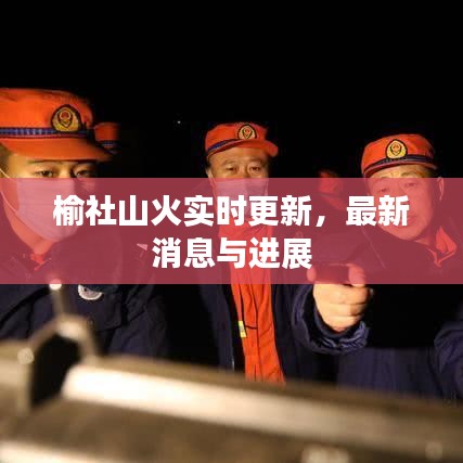榆社山火实时更新，最新消息与进展