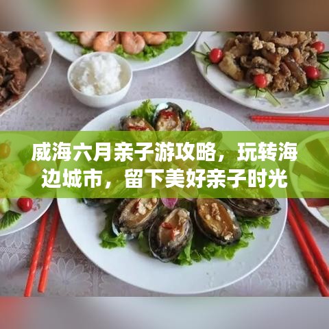 威海六月亲子游攻略，玩转海边城市，留下美好亲子时光