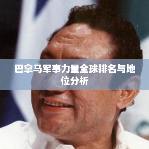 巴拿马军事力量全球排名与地位分析