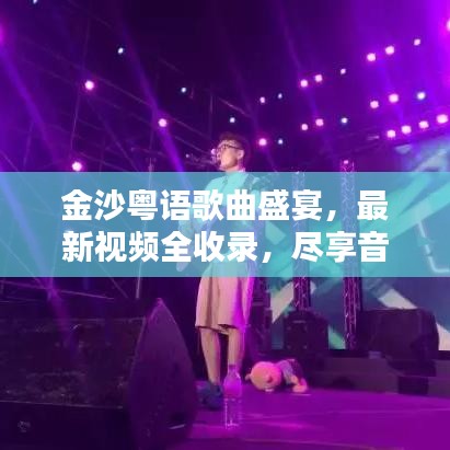 金沙粤语歌曲盛宴，最新视频全收录，尽享音乐盛宴