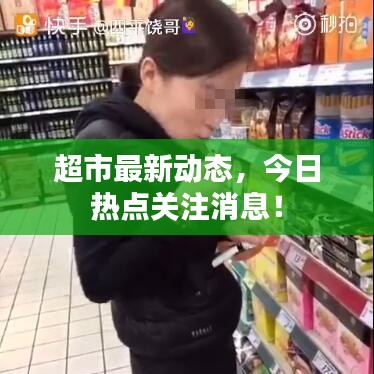超市最新动态，今日热点关注消息！