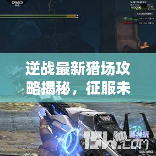 逆战最新猎场攻略揭秘，征服未知，勇闯猎场之门