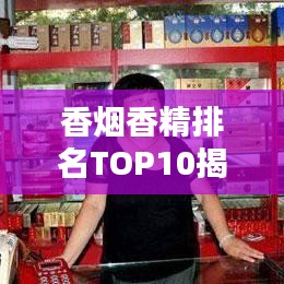 香烟香精排名TOP10揭秘，热门香精大盘点！