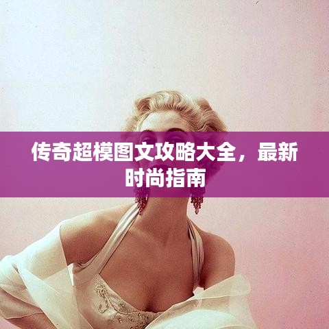传奇超模图文攻略大全，最新时尚指南