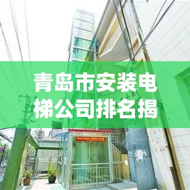青岛市安装电梯公司排名揭晓，优质企业榜单不容错过！