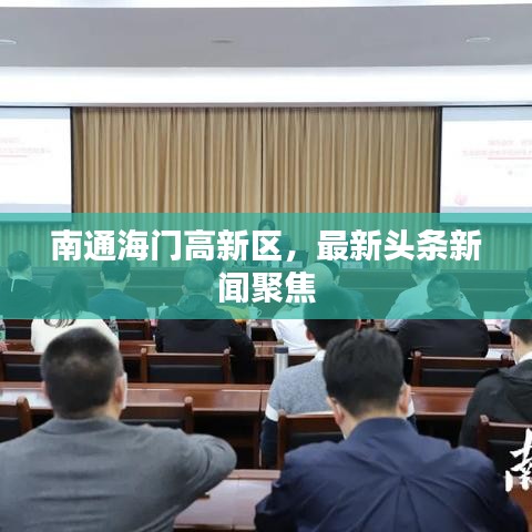 南通海门高新区，最新头条新闻聚焦
