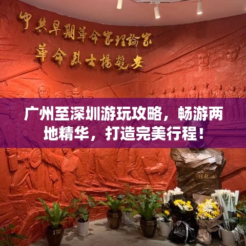 广州至深圳游玩攻略，畅游两地精华，打造完美行程！