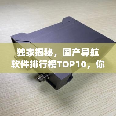 独家揭秘，国产导航软件排行榜TOP10，你常用的上榜了吗？