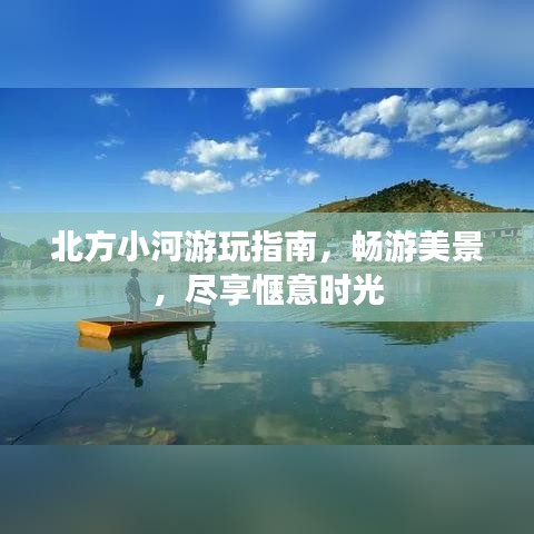 北方小河游玩指南，畅游美景，尽享惬意时光