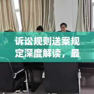 诉讼规则送案规定深度解读，最新分析概览