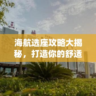海航选座攻略大揭秘，打造你的舒适飞行之旅！