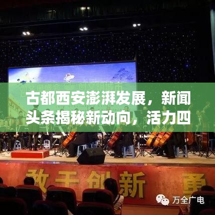 古都西安澎湃发展，新闻头条揭秘新动向，活力四溢启未来