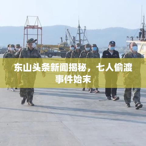 东山头条新闻揭秘，七人偷渡事件始末