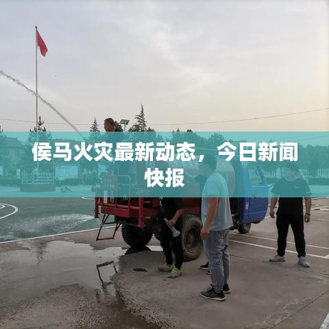 侯马火灾最新动态，今日新闻快报
