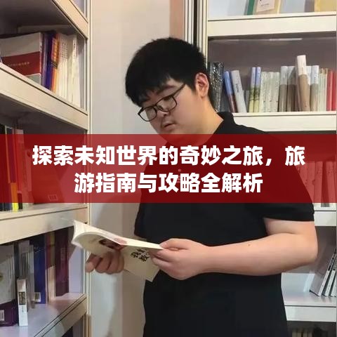 探索未知世界的奇妙之旅，旅游指南与攻略全解析