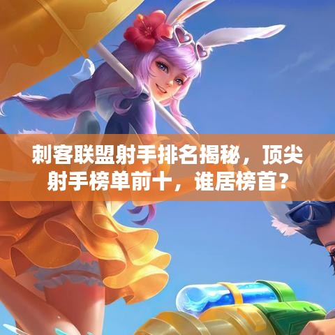 刺客联盟射手排名揭秘，顶尖射手榜单前十，谁居榜首？