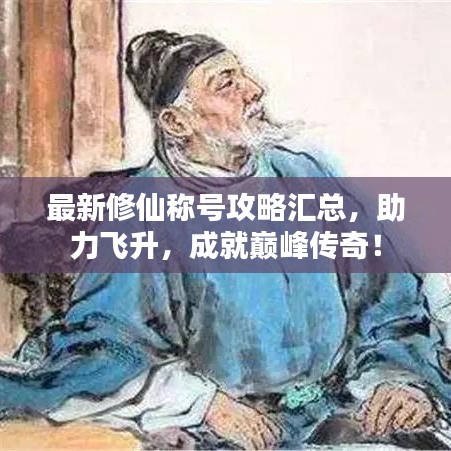 最新修仙称号攻略汇总，助力飞升，成就巅峰传奇！