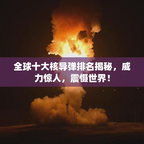 全球十大核导弹排名揭秘，威力惊人，震慑世界！
