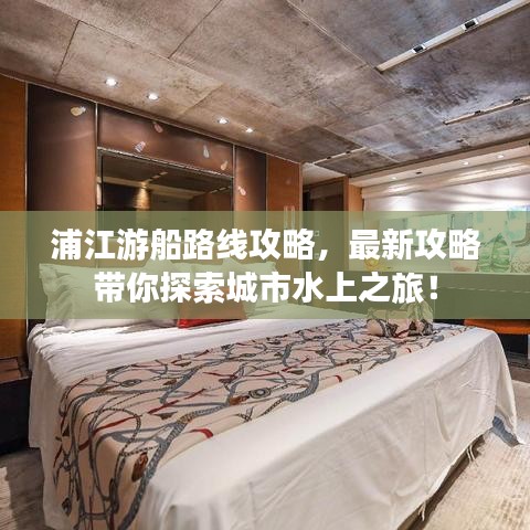浦江游船路线攻略，最新攻略带你探索城市水上之旅！