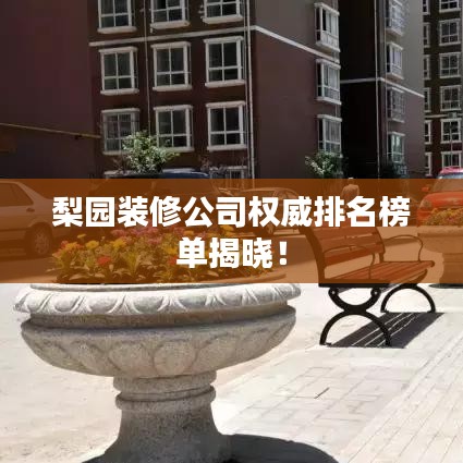 梨园装修公司权威排名榜单揭晓！