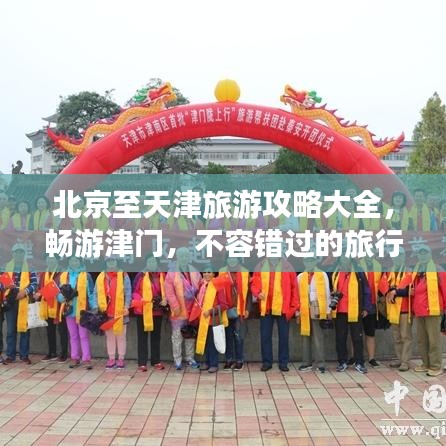北京至天津旅游攻略大全，畅游津门，不容错过的旅行体验！