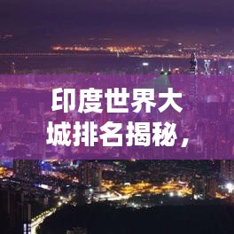 印度世界大城排名揭秘，全球城市格局中的印度力量