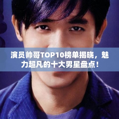演员帅哥TOP10榜单揭晓，魅力超凡的十大男星盘点！
