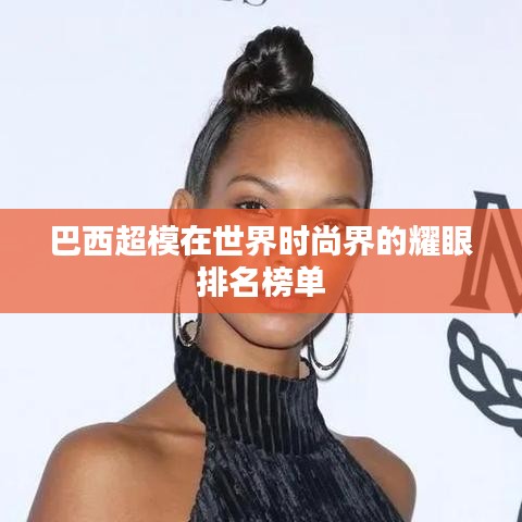 巴西超模在世界时尚界的耀眼排名榜单