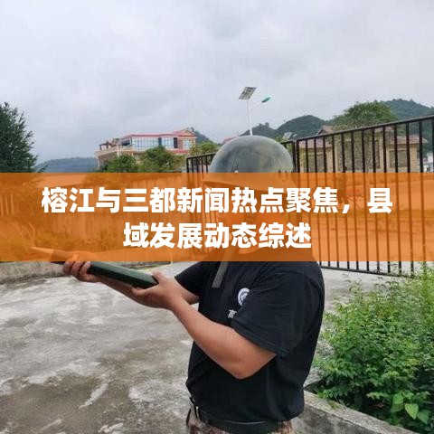 榕江与三都新闻热点聚焦，县域发展动态综述