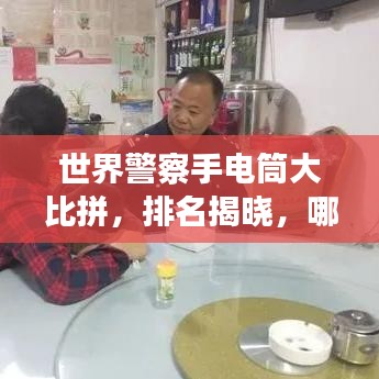 世界警察手电筒大比拼，排名揭晓，哪款最亮眼？