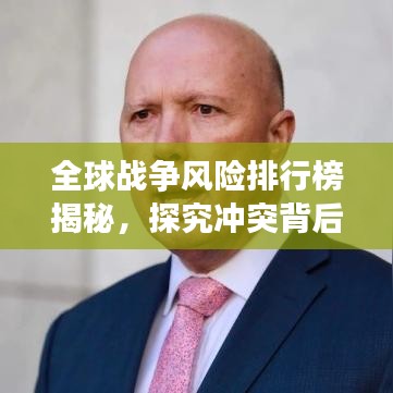 全球战争风险排行榜揭秘，探究冲突背后的多重复杂因素