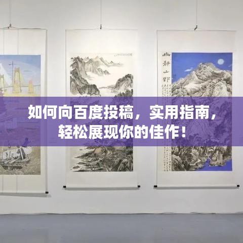如何向百度投稿，实用指南，轻松展现你的佳作！
