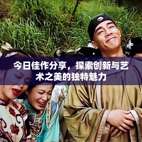 今日佳作分享，探索创新与艺术之美的独特魅力