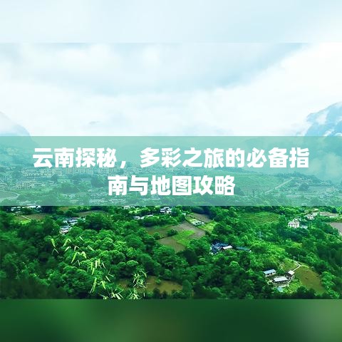 云南探秘，多彩之旅的必备指南与地图攻略