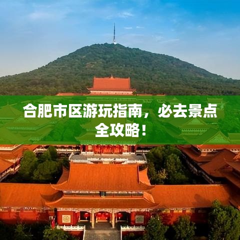 合肥市区游玩指南，必去景点全攻略！
