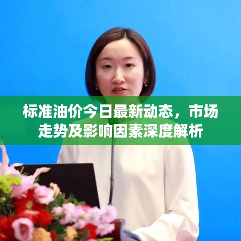 标准油价今日最新动态，市场走势及影响因素深度解析