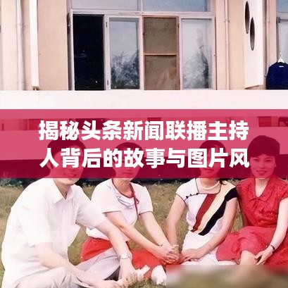 揭秘头条新闻联播主持人背后的故事与图片风采