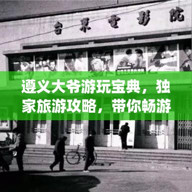 遵义大爷游玩宝典，独家旅游攻略，带你畅游胜地！